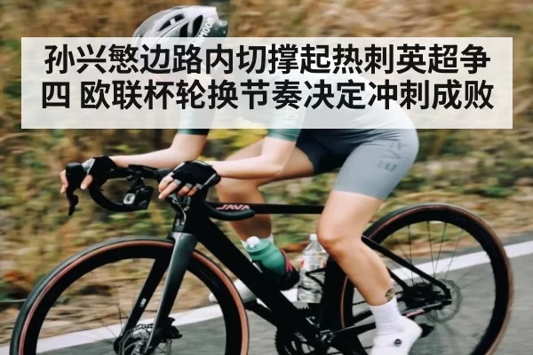 孙兴慜边路内切撑起热刺英超争四 欧联杯轮换节奏决定冲刺成败
